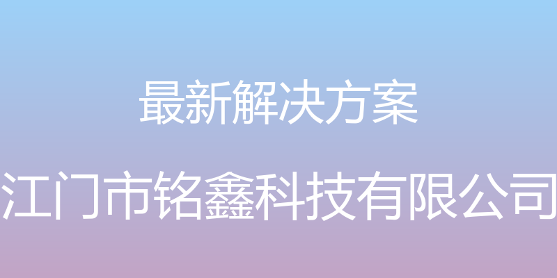 最新解决方案 - 江门市铭鑫科技有限公司