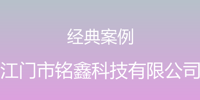 经典案例 - 江门市铭鑫科技有限公司