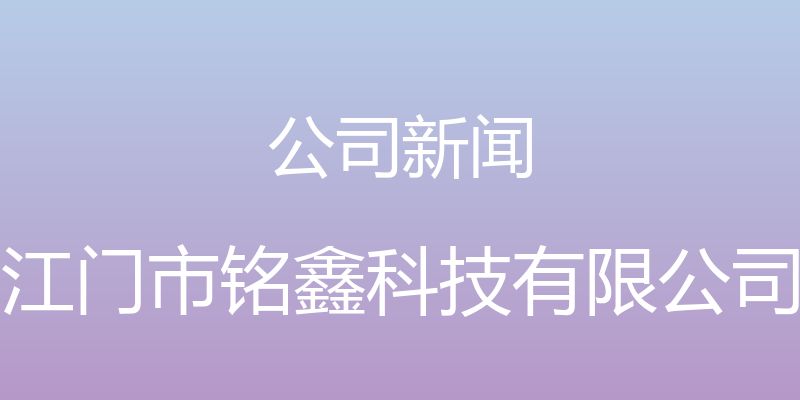 公司新闻 - 江门市铭鑫科技有限公司