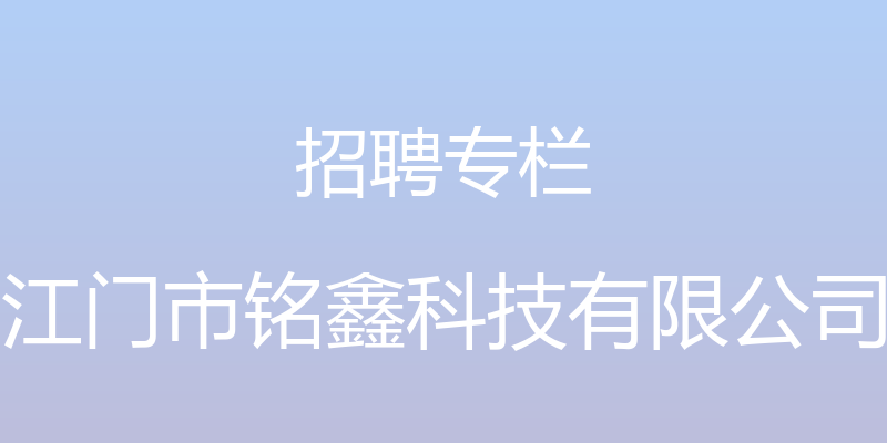 招聘专栏 - 江门市铭鑫科技有限公司